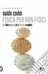 Fisica per non fisici. La fisica spiegata in modo semplice libro di Corbò Guido