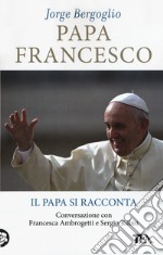 Papa Francesco. Il papa si racconta. Conversazione con Francesca Ambrogetti e Sergio Rubin libro usato