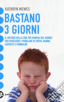 Bastano 3 giorni. Il metodo della tata più famosa del mondo per risolvere i  problemi di pappa, nanna, capricci e pannolini, Kathryn Mewes