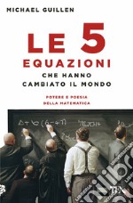 Le cinque equazioni che hanno cambiato il mondo. Potere e poesia della matematica libro