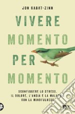 Vivere momento per momento. Sconfiggere lo stress, il dolore, l'ansia e la malattia con la mindfulness libro