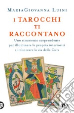 I tarocchi ti raccontano. Uno strumento sorprendente per illuminare la propria interiorità e imboccare la via della cura libro