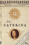 Io, Caterina libro di Riario Sforza Francesca