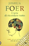 L'arte di ricordare tutto. Storia, scienza e miracoli della memoria libro di Foer Joshua