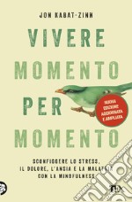 Vivere momento per momento. Sconfiggere lo stress, il dolore, l'ansia e la malattia con la mindfulness. Nuova ediz. libro