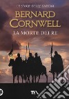 La morte dei re. Le storie dei re sassoni libro di Cornwell Bernard