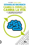 Cambia il cervello, cambia la vita. Le ultime scoperte delle neuroscienze al servizio della vita quotidiana libro di Bachrach Estanislao