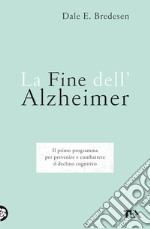 La fine dell'Alzheimer. Il primo programma per prevenire e combattere il declino cognitivo libro