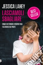 Lasciamoli sbagliare. Come sostenere i propri figli facendosi da parte libro