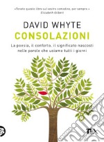 Consolazioni. La poesia, il conforto, il significato nascosti nelle parole che usiamo tutti i giorni libro