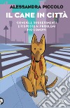 Il cane in città. Consigli, suggerimenti e risposte ai problemi più comuni libro