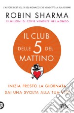 Il club delle 5 del mattino. Inizia presto la giornata, dai una svolta alla tua vita libro