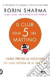 Il club delle 5 del mattino. Inizia presto la giornata, dai una svolta alla tua vita libro di Sharma Robin S.