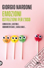 Emozioni. Istruzioni per l'uso. Conoscerle, gestirle, addomesticarle, cavalcarle... libro