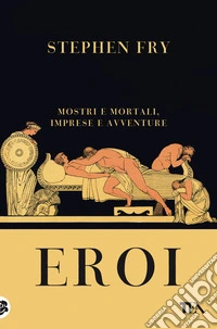 Eroi. Mostri e mortali, imprese e avventure