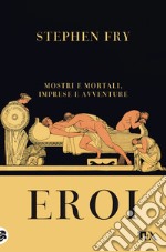 Eroi. Mostri e mortali, imprese e avventure libro