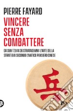 Vincere senza combattere. Da Sun Tzu ai 36 stratagemmi: l'arte della strategia secondo l'antico pensiero cinese libro