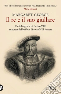 Il re e il suo giullare. L'autobiografia di Enrico VIII annotata dal buffone di corte Will Somers