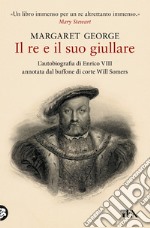 Il re e il suo giullare. L'autobiografia di Enrico VIII annotata dal buffone di corte Will Somers libro