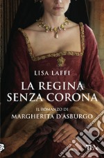 La regina senza corona. Il romanzo di Margherita d'Asburgo libro