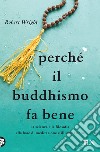 Perché il buddhismo fa bene. La scienza e la filosofia alla base di meditazione e illuminazione libro di Wright Robert