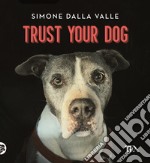 Trust your dog. Come costruire una relazione consapevole ed equilibrata con il proprio cane libro