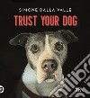 Trust your dog. Come costruire una relazione consapevole ed equilibrata con il proprio cane libro