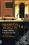 Come delfini tra pescecani. Un'indagine per i Cinque di Monteverde libro di Morlupi François