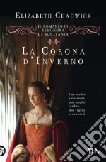 La corona d'inverno. Il romanzo di Eleonora di Aquitania libro