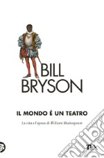 Il mondo è un teatro. La vita e l'epoca di William Shakespeare libro