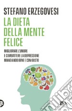 La dieta della mente felice. Il regime alimentare per migliorare l'umore e aiutarsi a combattere ansia e depressione libro