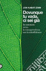 Dovunque tu vada ci sei già. In cammino verso la consapevolezza con la mindfulness libro