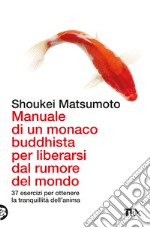 Manuale di un monaco buddhista per liberarsi dal rumore del mondo. 37 esercizi per ottenere la tranquillità dell'anima libro