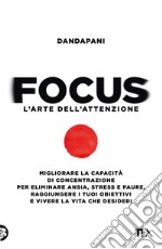 Focus. L'arte dell'attenzione. Migliorare la capacità di concentrazione per eliminare ansia, stress e paure, raggiungere i tuoi obiettivi e vivere la vita che desideri libro