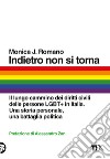 Indietro non si torna. Il lungo cammino dei diritti civili delle persone LGBT+ in Italia. Una storia personale, una battaglia politica libro di Romano Monica J.