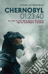 Chernobyl 01:23:40. La storia vera del disastro nucleare che ha sconvolto il mondo libro di Leatherbarrow Andrew