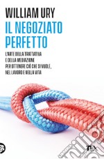 Il negoziato perfetto. L'arte della trattativa e della mediazione per ottenere ciò che si vuole, nel lavoro e nella vita libro