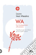 WA, la via giapponese all'armonia. 72 parole per capire che la felicità più vera è quella condivisa libro