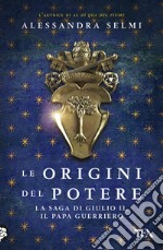 Le origini del potere. La saga di Giulio II, il papa guerriero libro