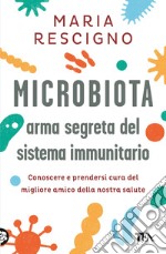 Microbiota, arma segreta del sistema immunitario. Conoscere e prendersi cura del migliore amico della nostra salute libro