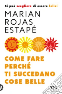 Come fare perch� ti succedano cose belle. Si pu� scegliere di essere felici