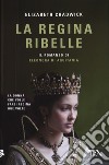 La regina ribelle. Il romanzo di Eleonora di Aquitania libro