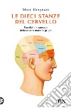 Le dieci stanze del cervello. Facoltà e stranezze della nostra materia grigia libro