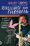 Ribellarsi con filosofia. Scopri con i grandi filosofi il coraggio di pensare libro di Saudino Matteo