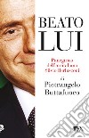 Beato lui. Panegirico dell'arcitaliano Silvio Berlusconi libro di Buttafuoco Pietrangelo