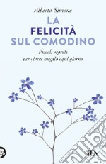 La felicità sul comodino. Piccoli segreti per vivere meglio ogni giorno libro