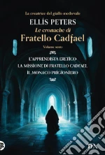 Le cronache di fratello Cadfael: L'apprendista eretico-La missione di fratello Cadfael-Il monaco prigioniero. Vol. 6 libro
