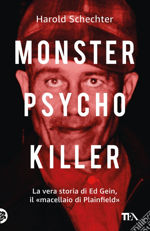 Monster, psycho, killer. La vera storia di Ed Gein, il �macellaio di Plainfield�