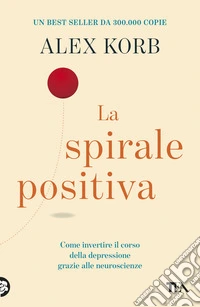 La spirale positiva. Usare le neuroscienze per invertire il corso della depressione, un piccolo cambiamento alla volta libro