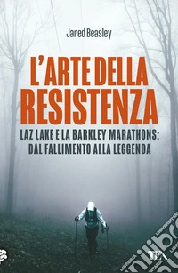 L'arte della resistenza. Laz Lake e la Barkley Marathons: dal fallimento alla leggenda libro